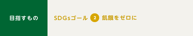 目指すもの：SDGsゴール2　飢餓をゼロに